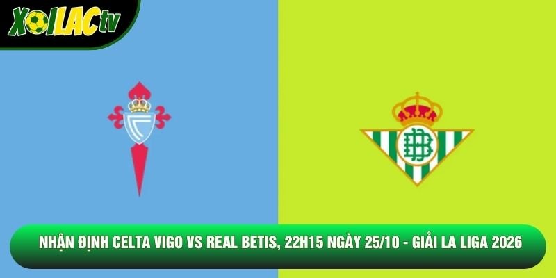 Nhận Định Celta Vigo Vs Real Betis, 22h15 Ngày 25/10 - Giải La Liga 2026